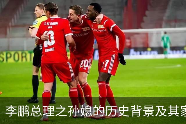 李鹏总理之孙媳的历史背景及其家族影响研究